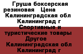 Груша боксерская резиновая › Цена ­ 3 500 - Калининградская обл., Калининград г. Спортивные и туристические товары » Другое   . Калининградская обл.,Калининград г.